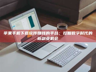 郴州苹果手机下载软件赚钱的平台：挖掘数字时代的新副业机会